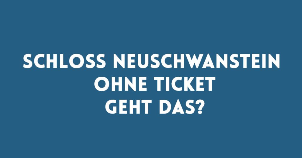 Schloss Neuschwanstein ohne Ticket? So einfach klappts! Schloss Neuschwanstein ohne Ticket besuchen